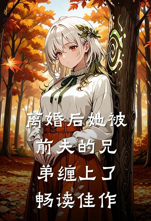 离婚后她被前夫的兄弟缠上了畅读佳作