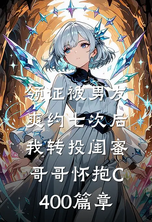 领证被男友爽约七次后，我转投闺蜜哥哥怀抱C400篇章
