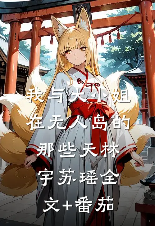 我与大小姐在无人岛的那些天林宇苏瑶全文+番茄