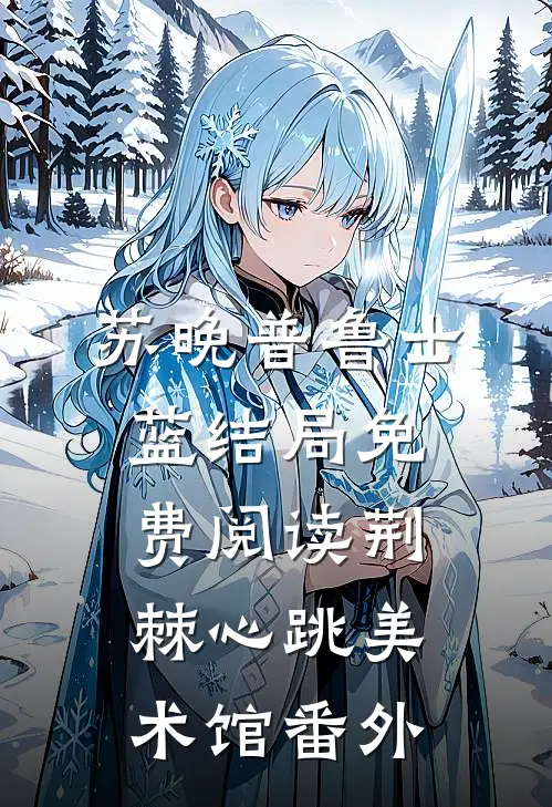 苏晚普鲁士蓝结局免费阅读荆棘心跳美术馆番外