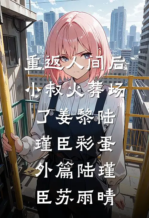 重返人间后，小叔火葬场了姜黎陆瑾臣彩蛋 外篇陆瑾臣苏雨晴