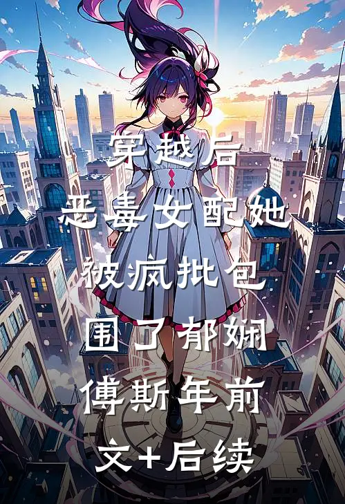 穿越后，恶毒女配她被疯批包围了郁娴傅斯年前文+后续