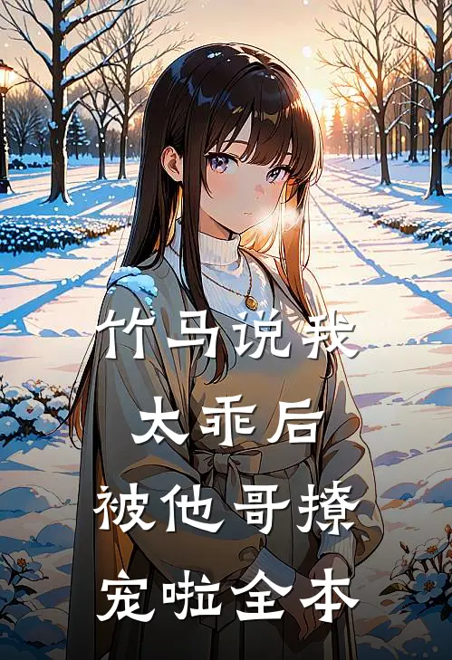 竹马说我太乖后，被他哥撩宠啦全本