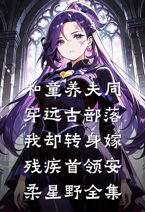 和童养夫同穿远古部落，我却转身嫁残疾首领安柔星野 全集