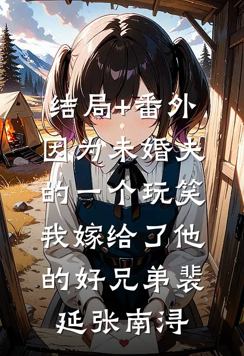 结局+番外因为未婚夫的一个玩笑，我嫁给了他的好兄弟裴延张南浔