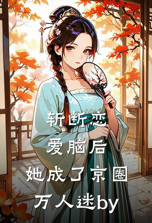 斩断恋爱脑后，她成了京圈万人迷by