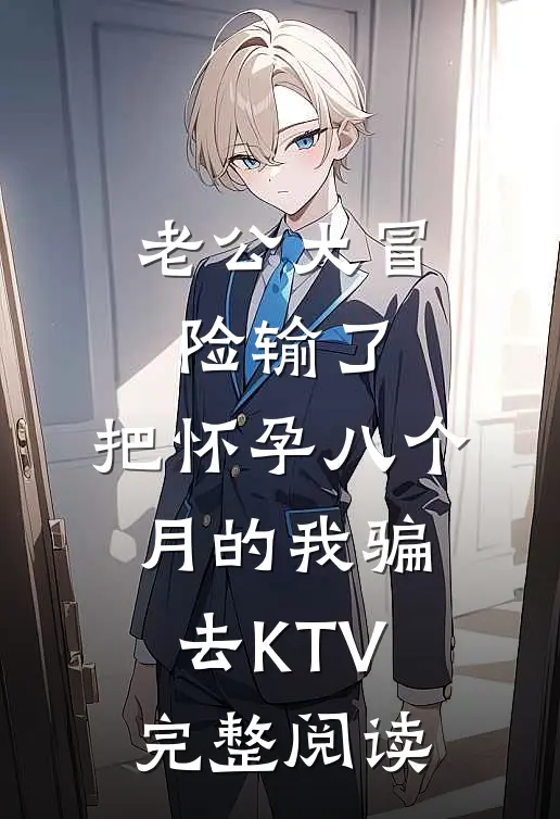 老公大冒险输了，把怀孕八个月的我骗去KTV完整阅读