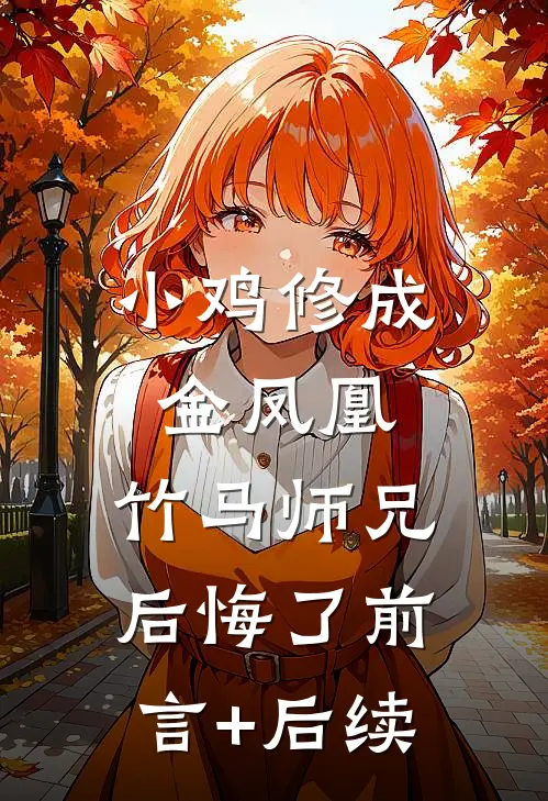 小鸡修成金凤凰，竹马师兄后悔了前言+后续