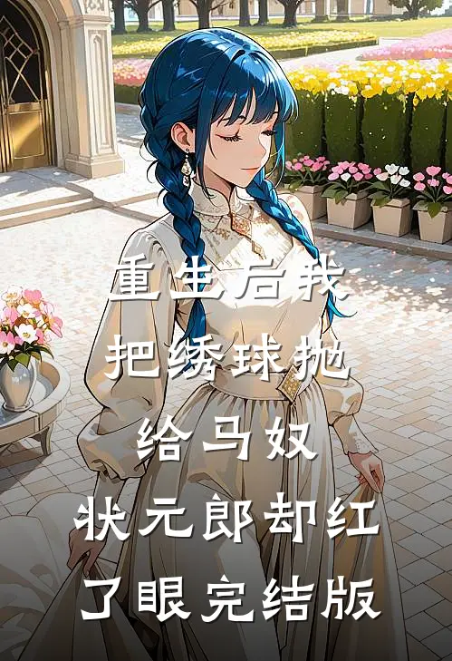 重生后我把绣球抛给马奴，状元郎却红了眼完结版
