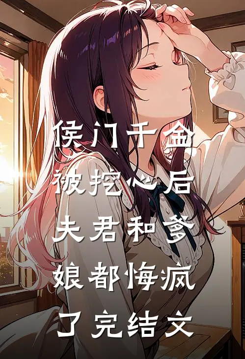 侯门千金被挖心后，夫君和爹娘都悔疯了完结文