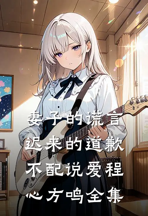 妻子的谎言：迟来的道歉不配说爱程心方鸣全集