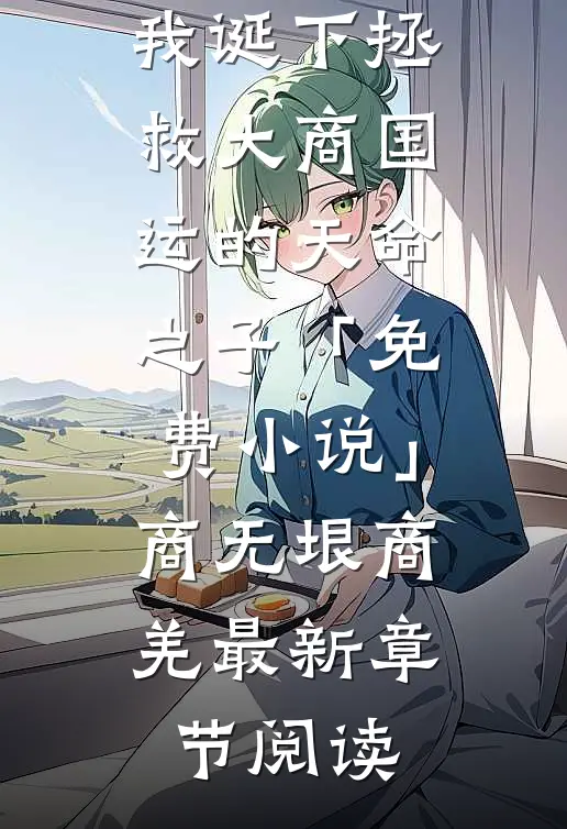 被迫换夫后，我诞下拯救大商国运的天命之子「免费小说」商无垠商羌最新章节阅读