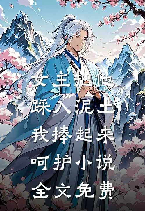 女主把他踩入泥土，我捧起来呵护小说全文免费