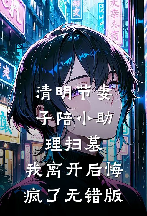 清明节妻子陪小助理扫墓，我离开后悔疯了无错版