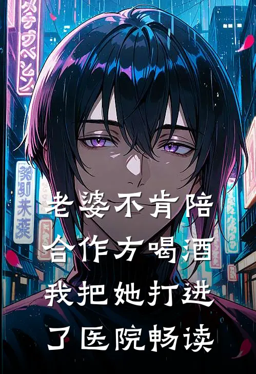 老婆不肯陪合作方喝酒，我把她打进了医院畅读