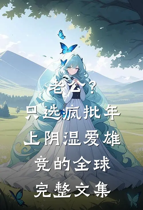 老公？只选疯批年上阴湿爱雄竞的全球完整文集