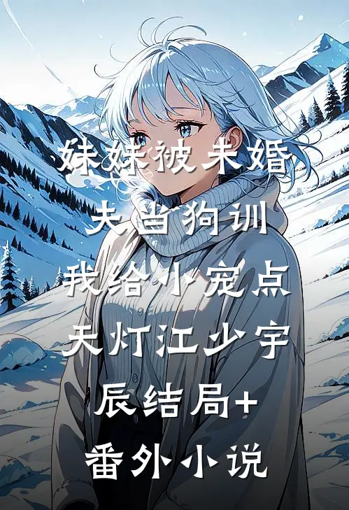 妹妹被未婚夫当狗训，我给小宠点天灯江少宇辰结局+番外小说