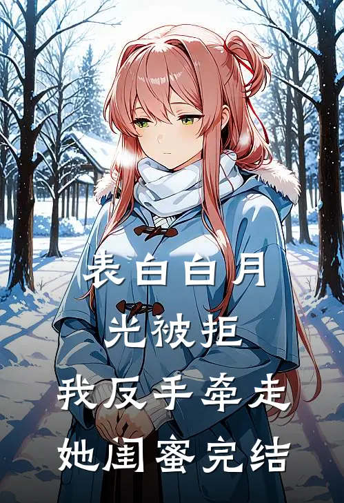 表白白月光被拒，我反手牵走她闺蜜完结