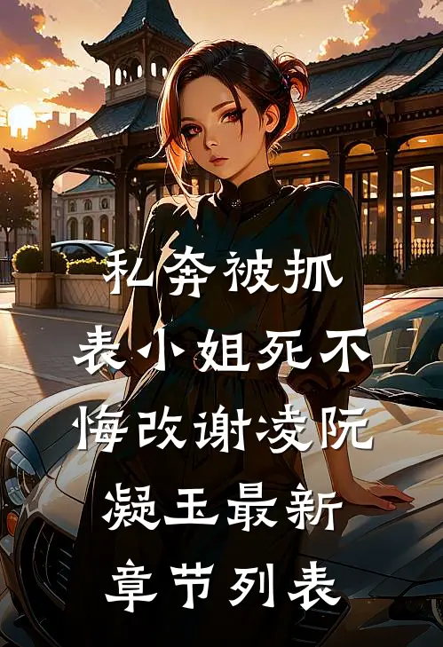私奔被抓，表小姐死不悔改谢凌阮凝玉最新章节列表
