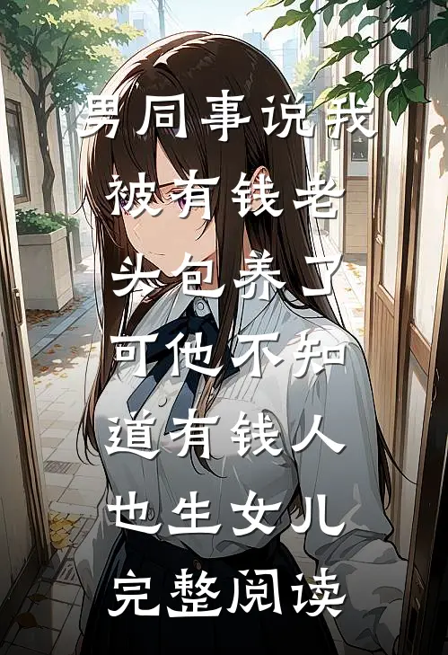 男同事说我被有钱老头包养了，可他不知道有钱人也生女儿完整阅读