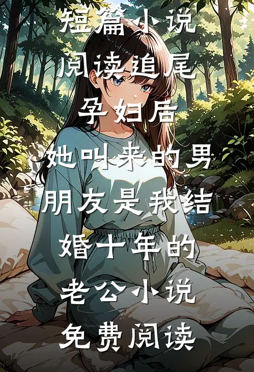 短篇小说阅读追尾孕妇后，她叫来的男朋友是我结婚十年的老公小说免费阅读