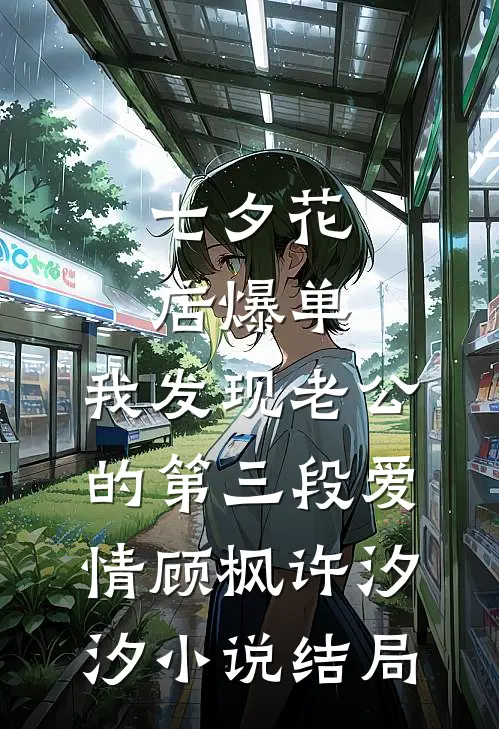 七夕花店爆单，我发现老公的第三段爱情顾枫许汐汐小说结局