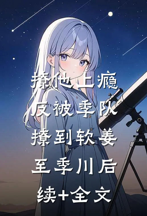 撩他上瘾，反被季队撩到软姜至季川后续+全文
