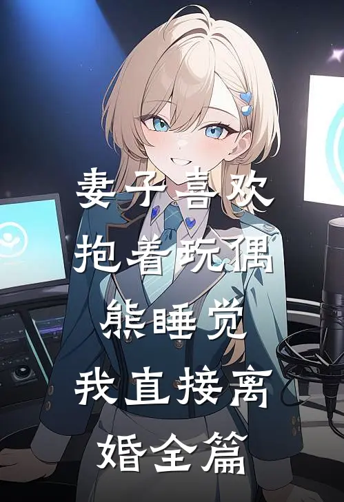 妻子喜欢抱着玩偶熊睡觉，我直接离婚全篇