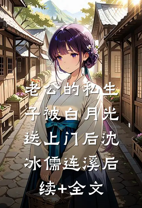老公的私生子被白月光送上门后沈冰儒连溪后续+全文