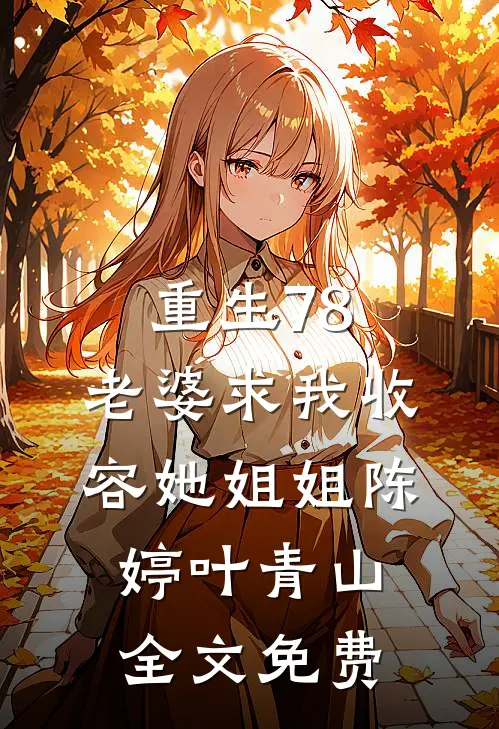 重生78：老婆求我收容她姐姐陈婷叶青山全文免费