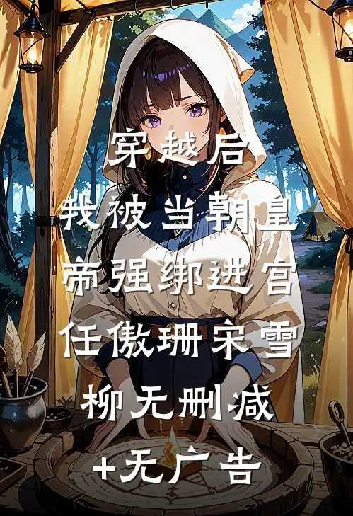 穿越后，我被当朝皇帝强绑进宫任傲珊宋雪柳无删减+无广告