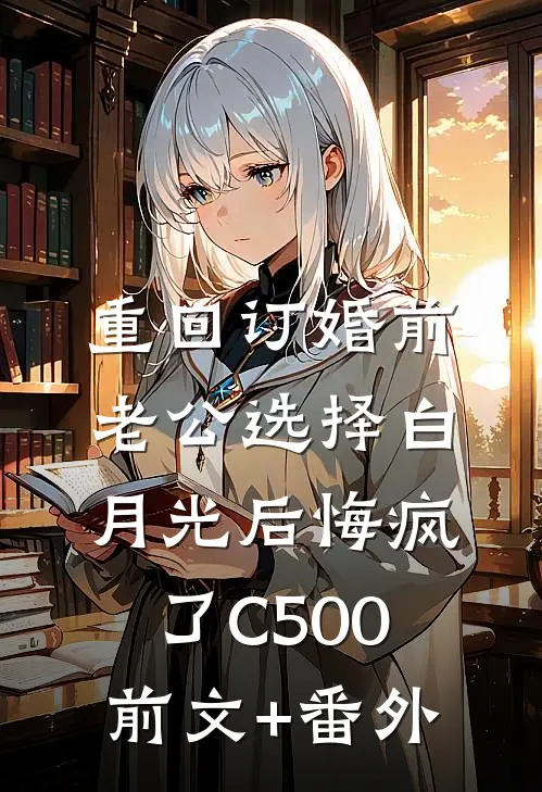 重回订婚前，老公选择白月光后悔疯了C500前文+番外