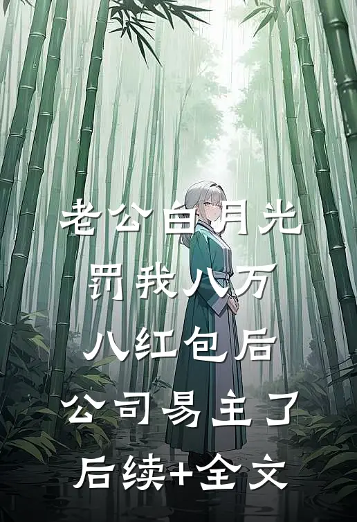 老公白月光罚我八万八红包后，公司易主了后续+全文