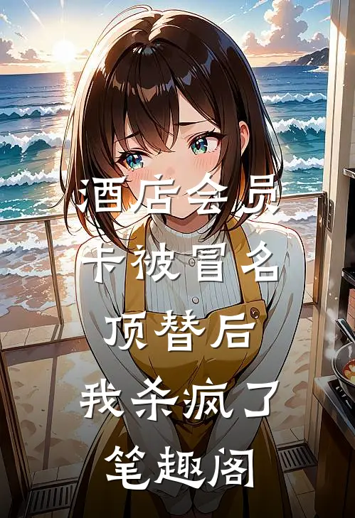 酒店会员卡被冒名顶替后，我杀疯了笔趣阁