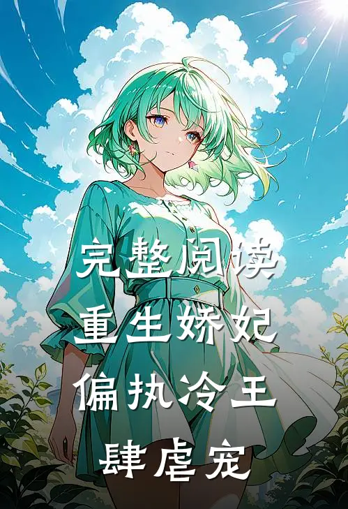 完整阅读重生娇妃：偏执冷王肆虐宠