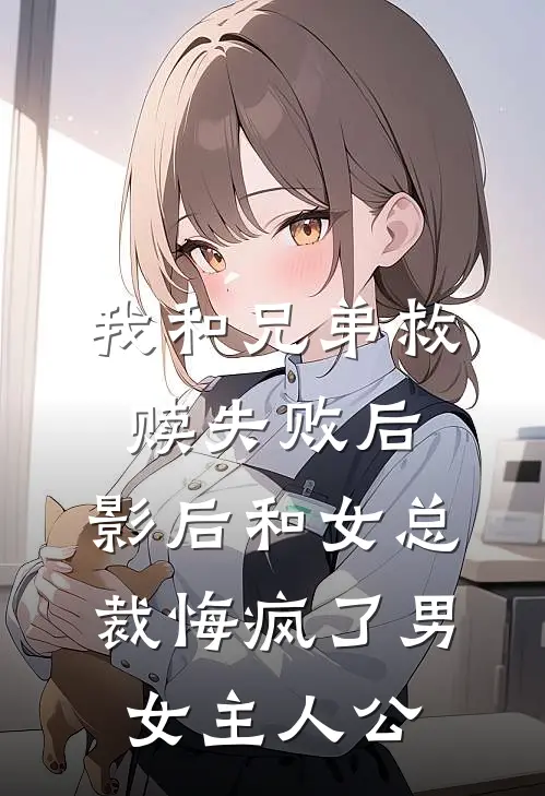 我和兄弟救赎失败后，影后和女总裁悔疯了男女主人公