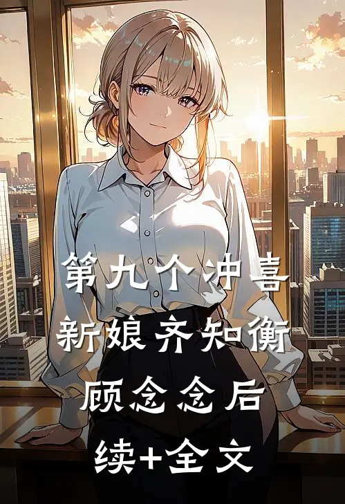 第九个冲喜新娘齐知衡顾念念后续+全文
