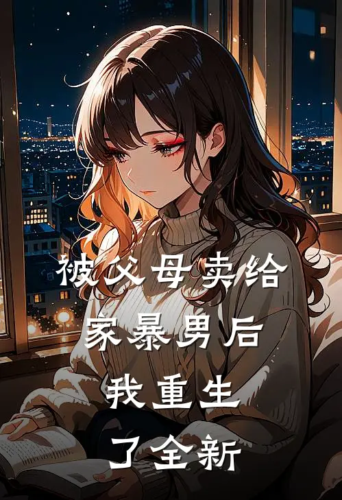 被父母卖给家暴男后，我重生了全新