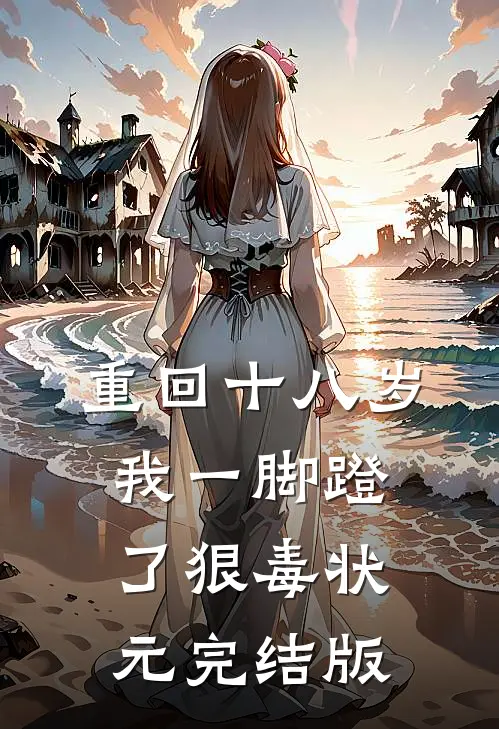 重回十八岁，我一脚蹬了狠毒状元完结版