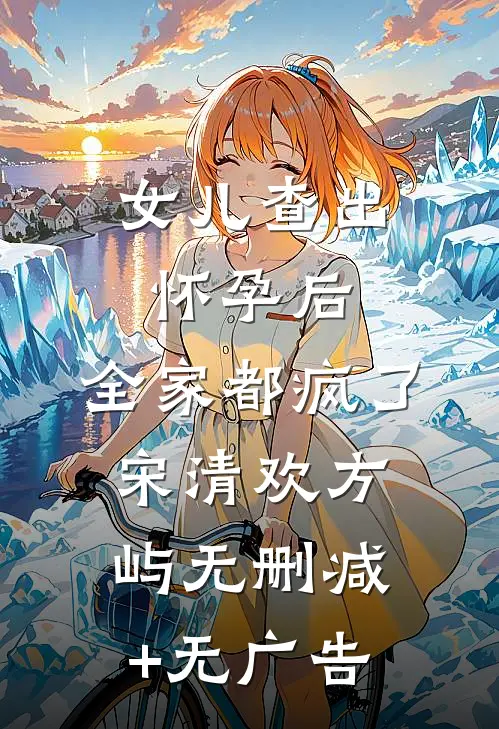 女儿查出怀孕后，全家都疯了宋清欢方屿无删减+无广告