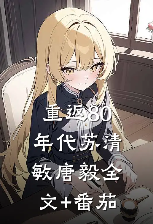 重返80年代苏清敏唐毅全文+番茄