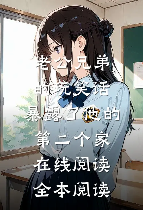 老公兄弟的玩笑话，暴露了他的第二个家在线阅读全本阅读