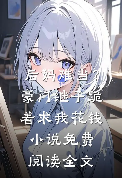 后妈难当？豪门继子跪着求我花钱小说免费阅读全文