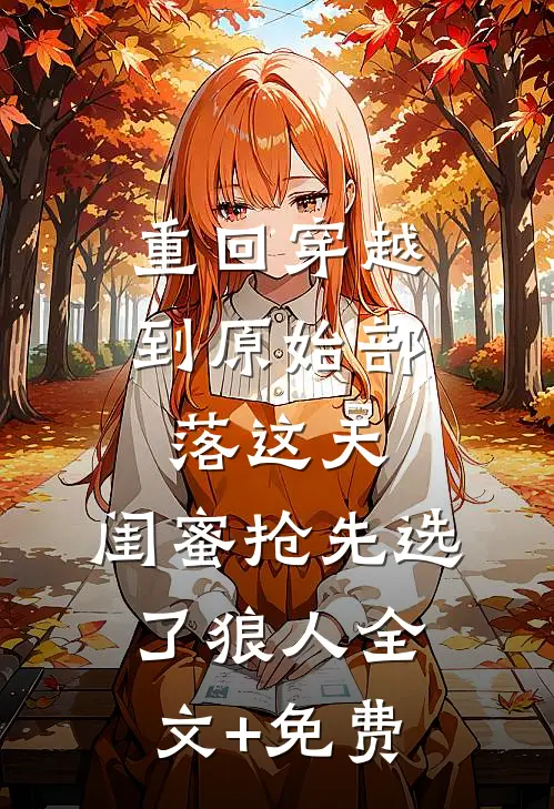 重回穿越到原始部落这天，闺蜜抢先选了狼人全文+免费