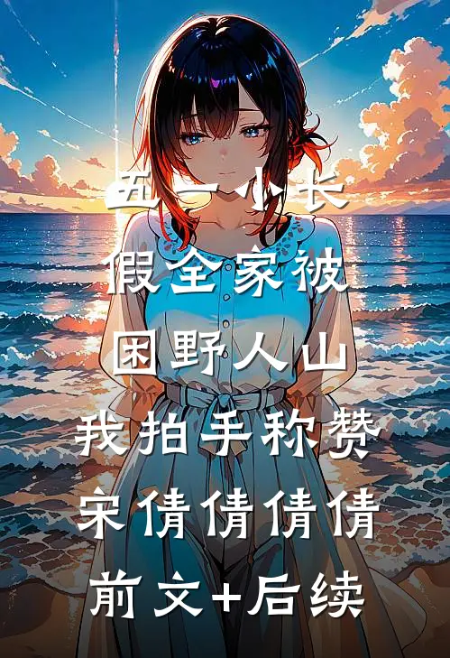五一小长假全家被困野人山，我拍手称赞宋倩倩倩倩前文+后续
