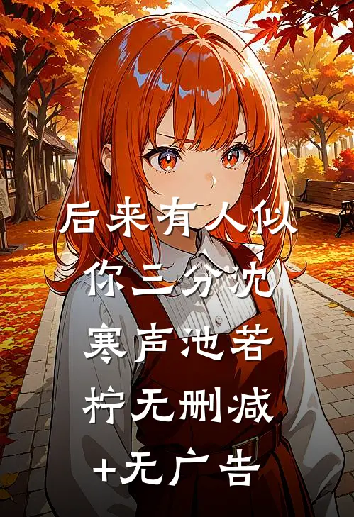 后来有人似你三分沈寒声池若柠无删减+无广告