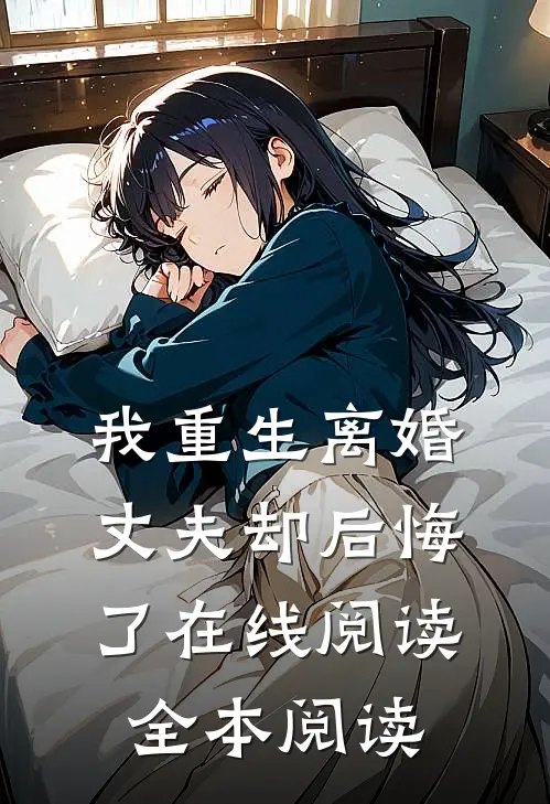 我重生离婚，丈夫却后悔了在线阅读全本阅读