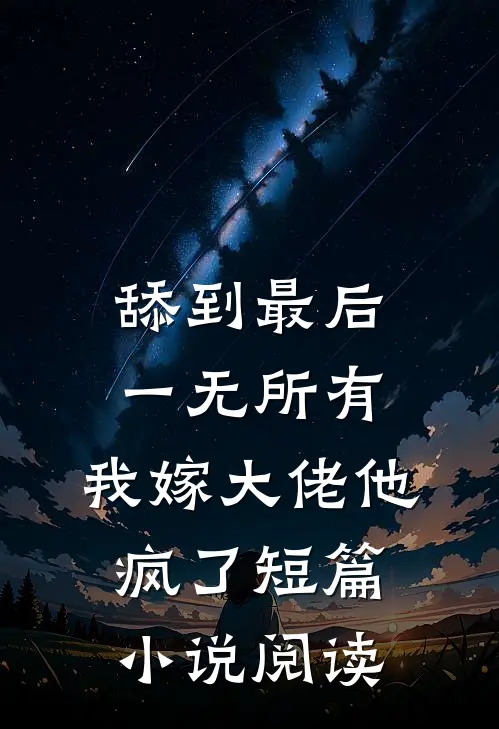舔到最后一无所有，我嫁大佬他疯了短篇小说阅读