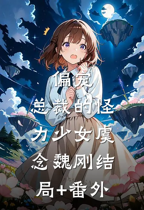 偏宠：总裁的怪力少女虞念魏刚结局+番外