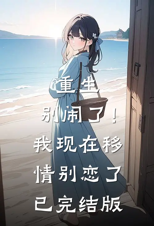 重生别闹了!我现在移情别恋了已完结版